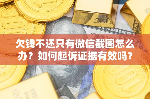 武汉欠钱不还只有微信截图怎么办？如何起诉证据有效吗？