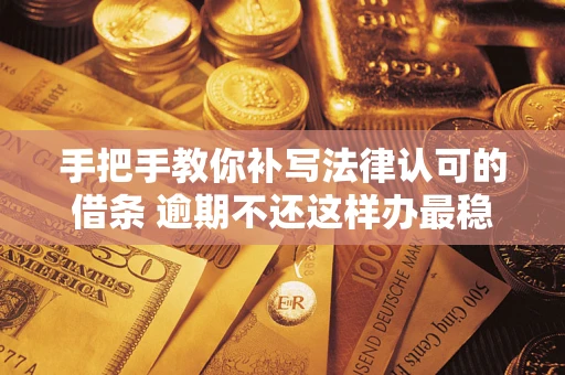 武汉手把手教你补写法律认可的借条 逾期不还这样办最稳妥