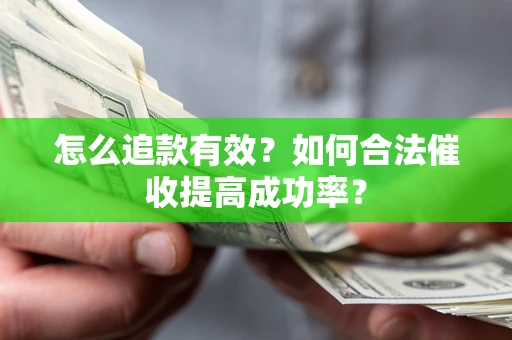 武汉怎么追款有效？如何合法催收提高成功率？