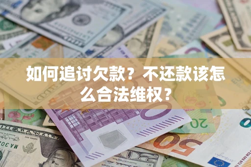 武汉如何追讨欠款？不还款该怎么合法维权？