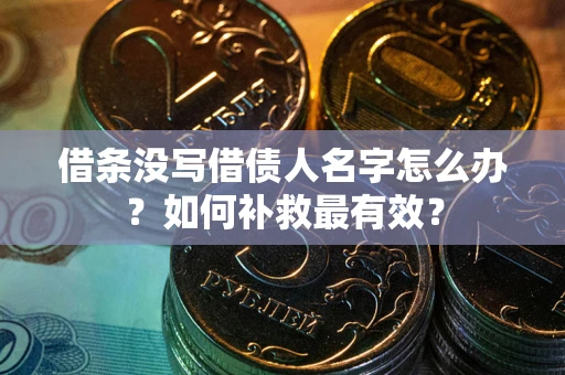 武汉借条没写借债人名字怎么办？如何补救最有效？