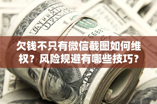 武汉欠钱不只有微信截图如何维权？风险规避有哪些技巧？