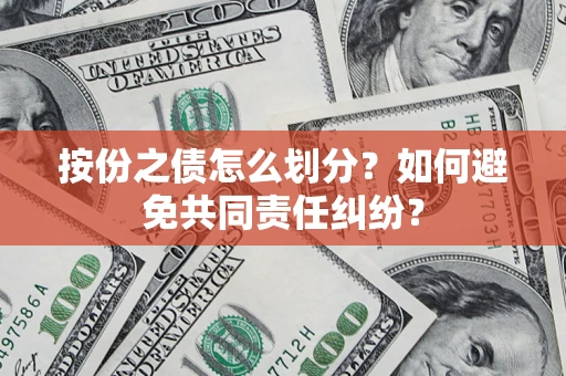武汉按份之债怎么划分？如何避免共同责任纠纷？