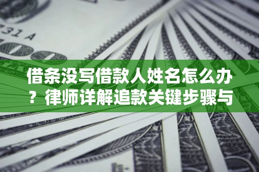 武汉借条没写借款人姓名怎么办？律师详解追款关键步骤与证据链构建