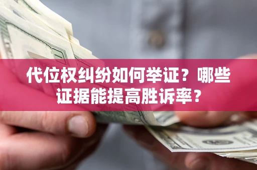 武汉代位权纠纷如何举证？哪些证据能提高胜诉率？